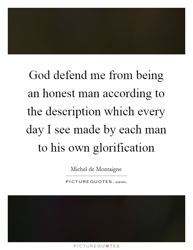 God defend me from being an honest man according to the description which every day I see made by each man to his own glorification Picture Quote #1
