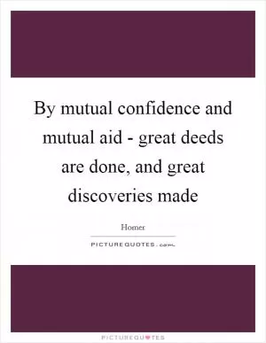 By mutual confidence and mutual aid - great deeds are done, and great discoveries made Picture Quote #1