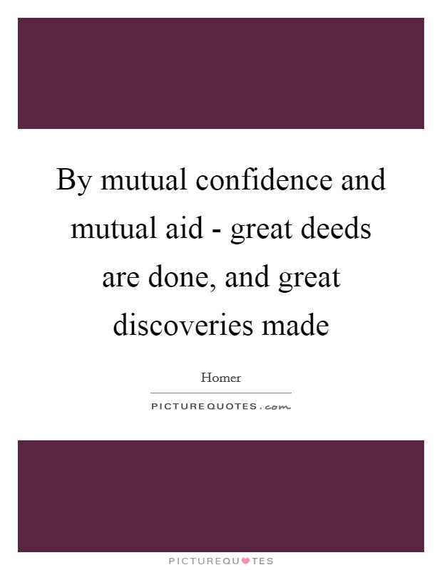 By mutual confidence and mutual aid - great deeds are done, and great discoveries made Picture Quote #1