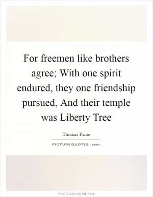 For freemen like brothers agree; With one spirit endured, they one friendship pursued, And their temple was Liberty Tree Picture Quote #1