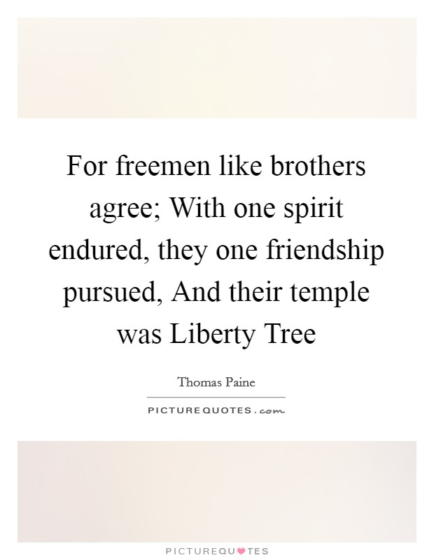 For freemen like brothers agree; With one spirit endured, they one friendship pursued, And their temple was Liberty Tree Picture Quote #1