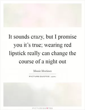 It sounds crazy, but I promise you it’s true; wearing red lipstick really can change the course of a night out Picture Quote #1