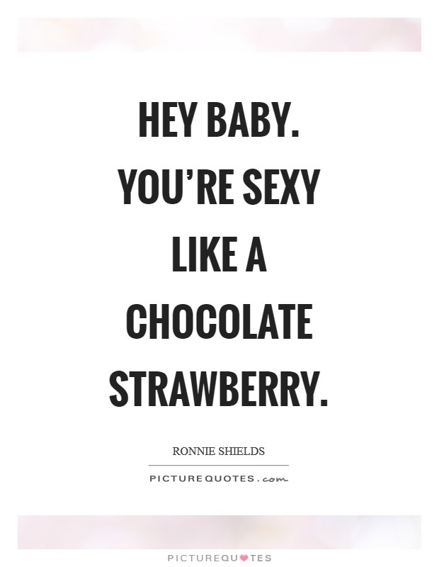 Hey baby. You're sexy like a chocolate strawberry Picture Quote #1
