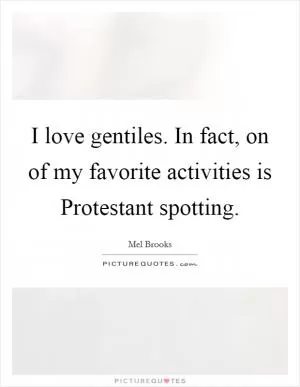 I love gentiles. In fact, on of my favorite activities is Protestant spotting Picture Quote #1