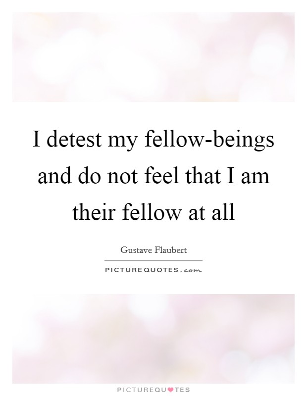 I detest my fellow-beings and do not feel that I am their fellow at all Picture Quote #1