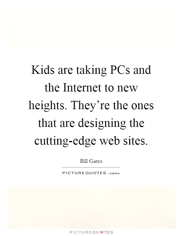 Kids are taking PCs and the Internet to new heights. They're the ones that are designing the cutting-edge web sites Picture Quote #1