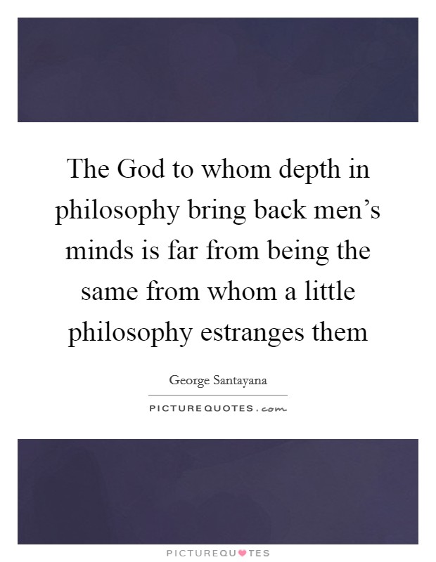 The God to whom depth in philosophy bring back men's minds is far from being the same from whom a little philosophy estranges them Picture Quote #1