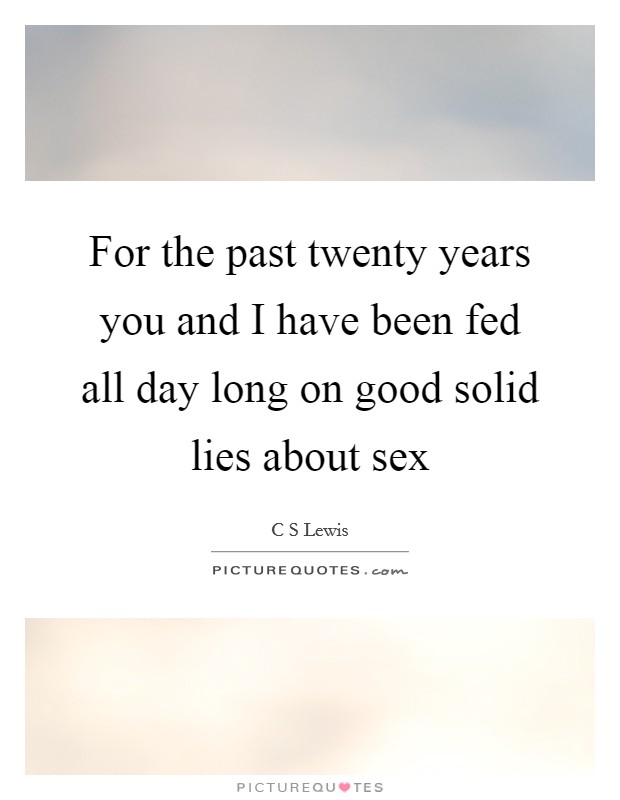For the past twenty years you and I have been fed all day long on good solid lies about sex Picture Quote #1