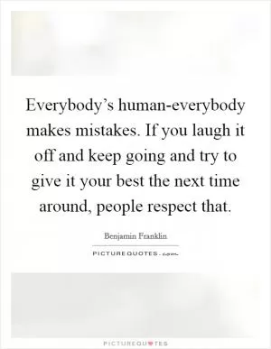 Everybody’s human-everybody makes mistakes. If you laugh it off and keep going and try to give it your best the next time around, people respect that Picture Quote #1