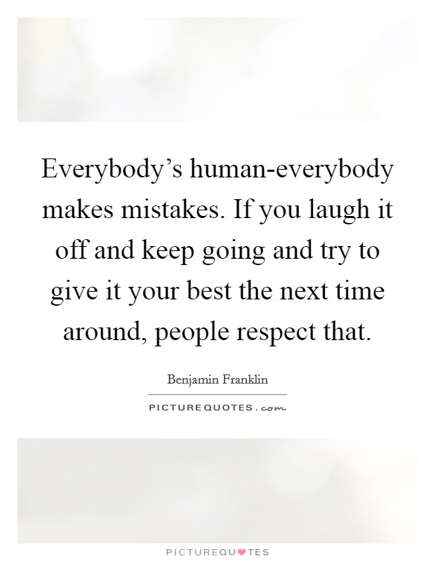 Everybody's human-everybody makes mistakes. If you laugh it off and keep going and try to give it your best the next time around, people respect that Picture Quote #1
