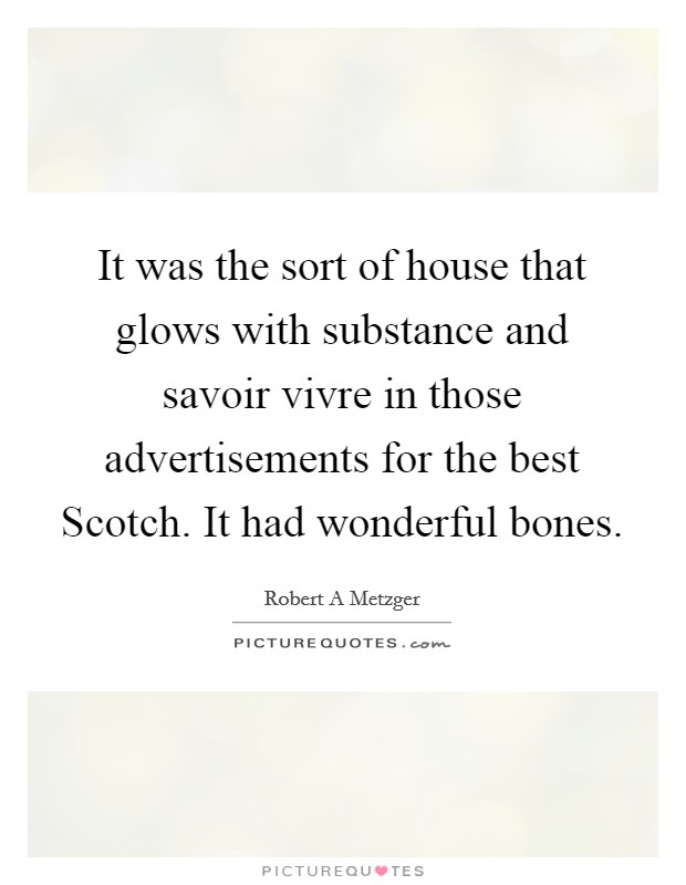 It was the sort of house that glows with substance and savoir vivre in those advertisements for the best Scotch. It had wonderful bones Picture Quote #1