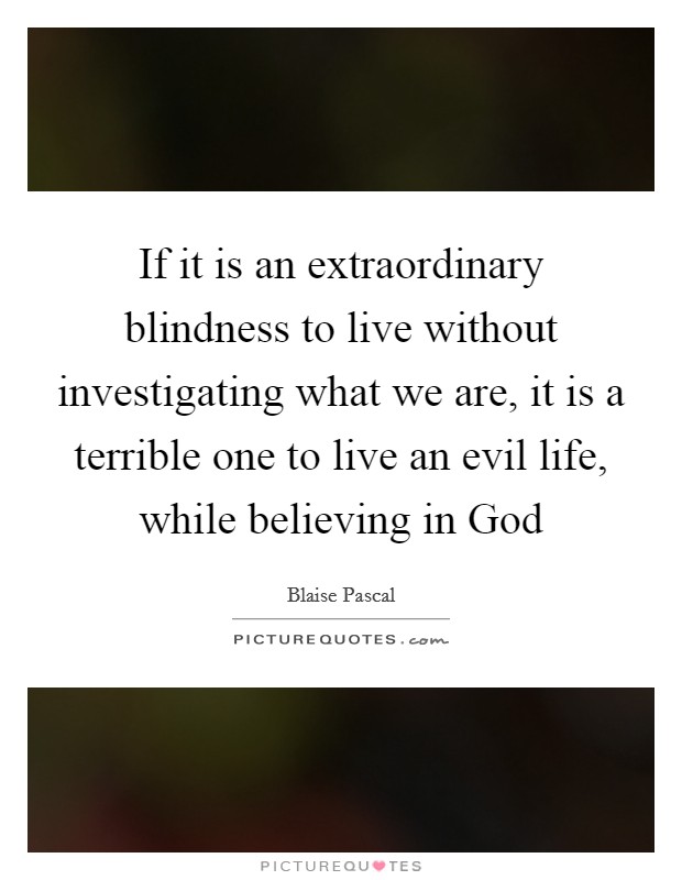 If it is an extraordinary blindness to live without investigating what we are, it is a terrible one to live an evil life, while believing in God Picture Quote #1