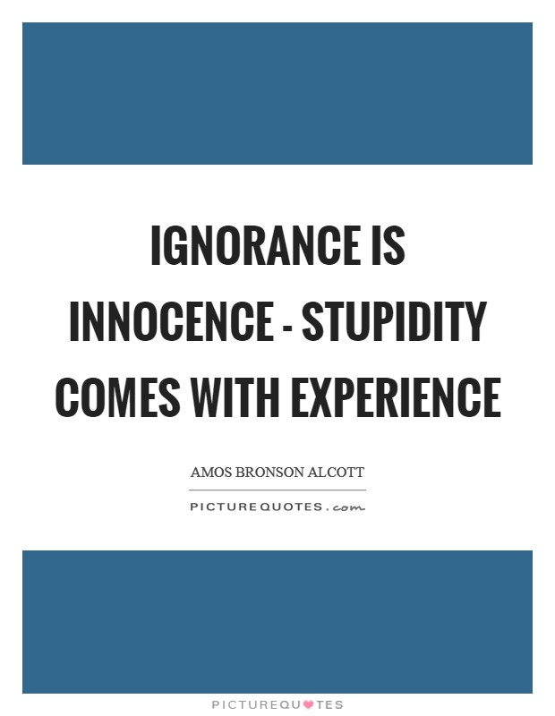 Ignorance is innocence - stupidity comes with experience Picture Quote #1