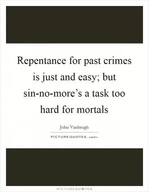 Repentance for past crimes is just and easy; but sin-no-more’s a task too hard for mortals Picture Quote #1