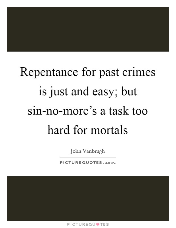Repentance for past crimes is just and easy; but sin-no-more's a task too hard for mortals Picture Quote #1