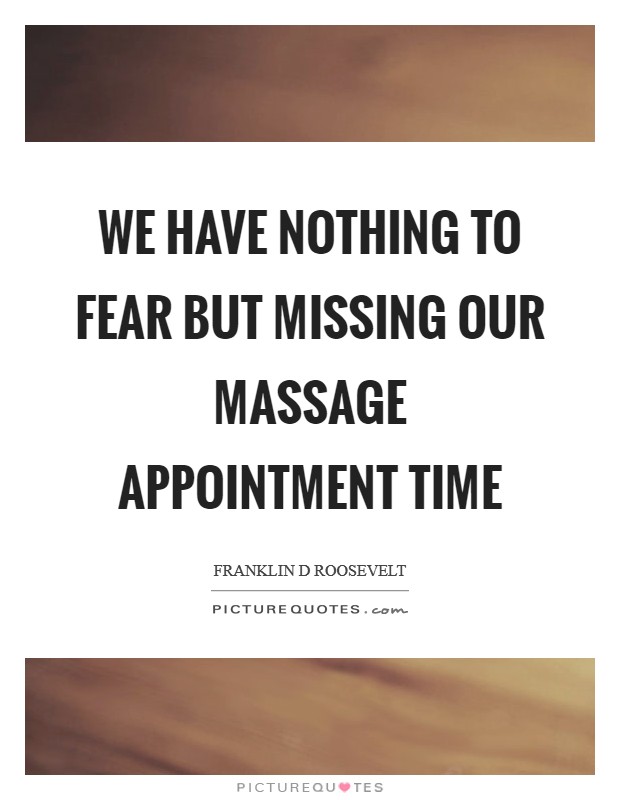 We have nothing to fear but missing our massage appointment time Picture Quote #1