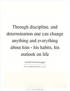 Through discipline, and determination one can change anything and everything about him - his habits, his outlook on life Picture Quote #1