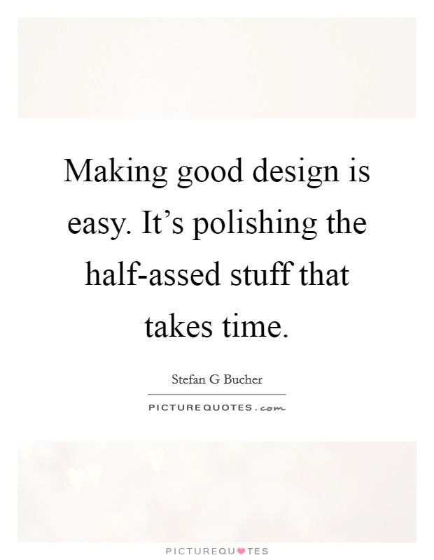 Making good design is easy. It’s polishing the half-assed stuff that takes time Picture Quote #1