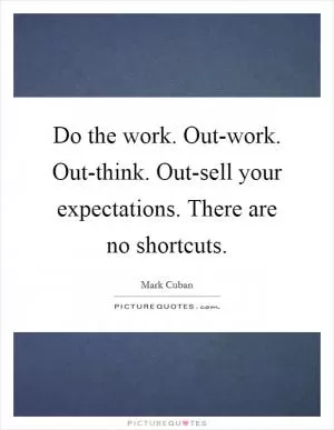 Do the work. Out-work. Out-think. Out-sell your expectations. There are no shortcuts Picture Quote #1