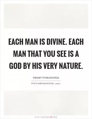 Each man is divine. Each man that you see is a God by his very nature Picture Quote #1