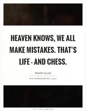 Heaven knows, we all make mistakes. That’s life - and chess Picture Quote #1