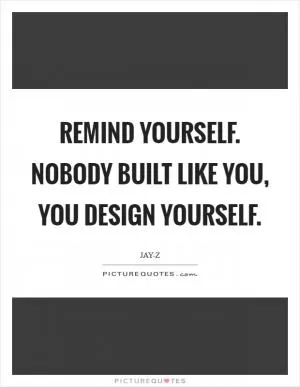 Remind yourself. Nobody built like you, you design yourself Picture Quote #1