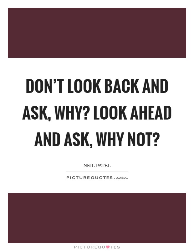 Don’t look back and ask, Why? Look ahead and ask, Why not? Picture Quote #1