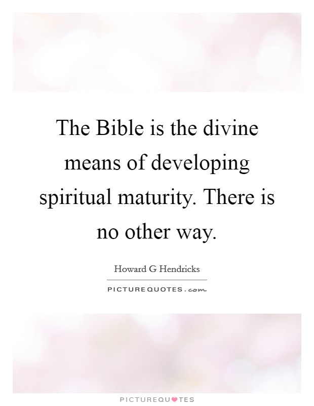 The Bible is the divine means of developing spiritual maturity. There is no other way Picture Quote #1