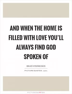 And when the home is filled with love you’ll always find God spoken of Picture Quote #1
