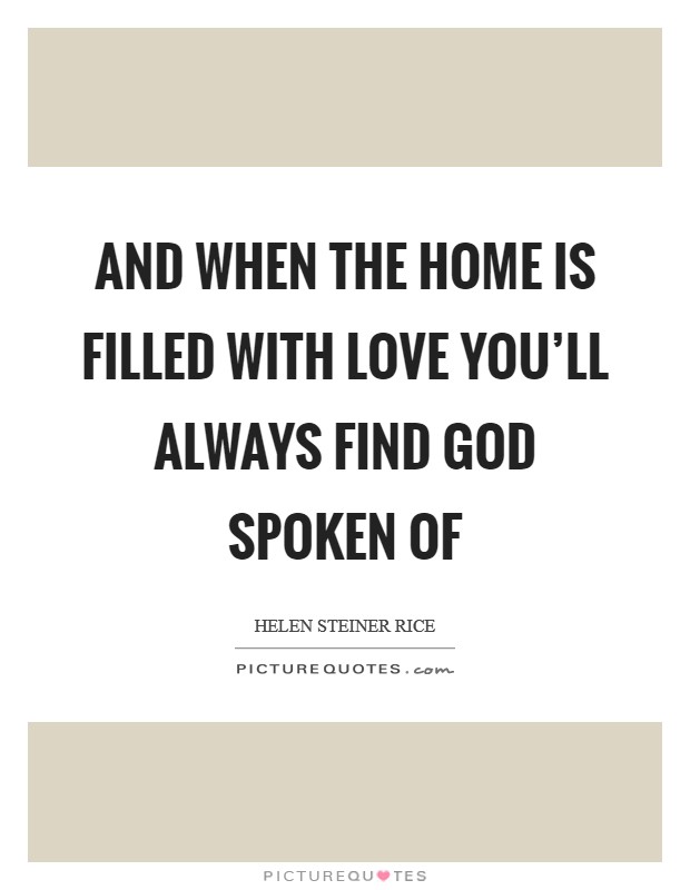 And when the home is filled with love you'll always find God spoken of Picture Quote #1