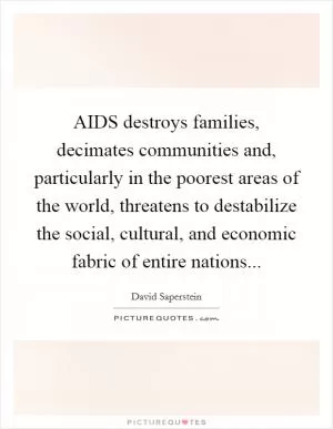 AIDS destroys families, decimates communities and, particularly in the poorest areas of the world, threatens to destabilize the social, cultural, and economic fabric of entire nations Picture Quote #1