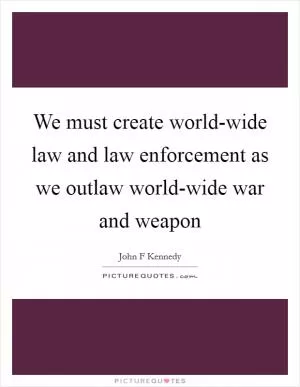 We must create world-wide law and law enforcement as we outlaw world-wide war and weapon Picture Quote #1