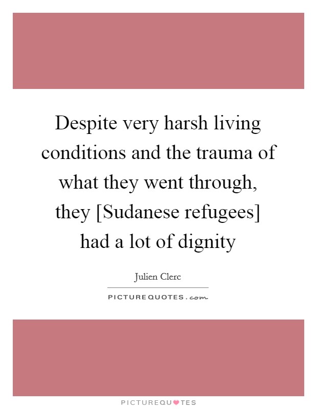 Despite very harsh living conditions and the trauma of what they went through, they [Sudanese refugees] had a lot of dignity Picture Quote #1