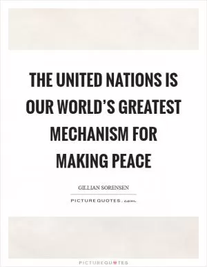 The United Nations is our world’s greatest mechanism for making peace Picture Quote #1
