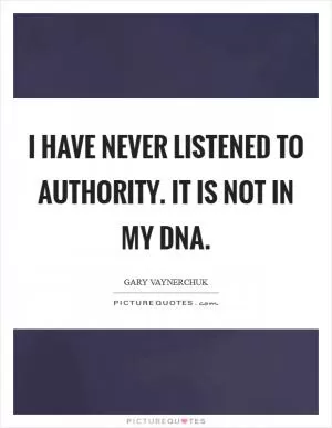 I have never listened to authority. It is not in my DNA Picture Quote #1