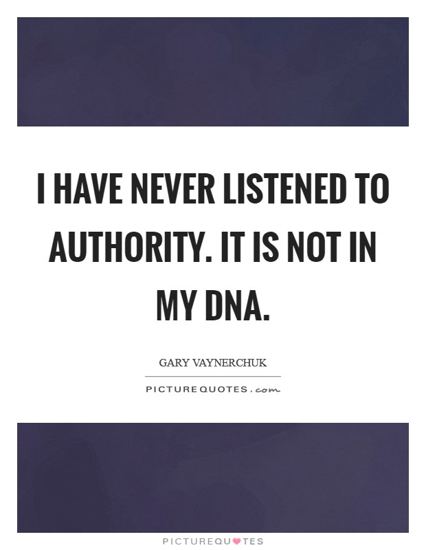 I have never listened to authority. It is not in my DNA Picture Quote #1