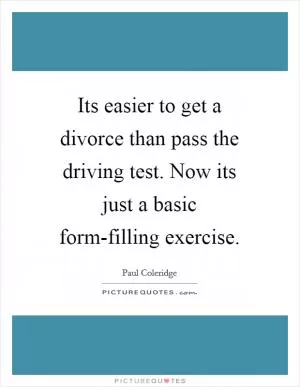 Its easier to get a divorce than pass the driving test. Now its just a basic form-filling exercise Picture Quote #1