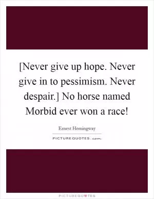 [Never give up hope. Never give in to pessimism. Never despair.] No horse named Morbid ever won a race! Picture Quote #1