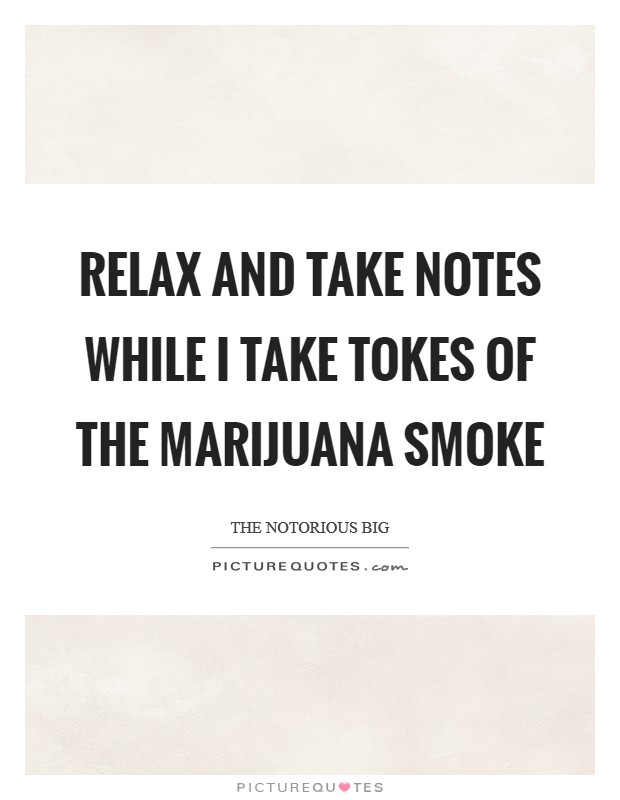 Relax and take notes while I take tokes of the marijuana smoke Picture Quote #1
