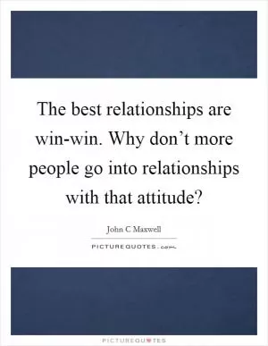 The best relationships are win-win. Why don’t more people go into relationships with that attitude? Picture Quote #1