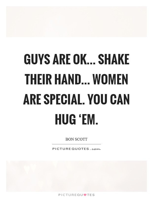 Guys are OK... shake their hand... Women are special. You can hug ‘em Picture Quote #1