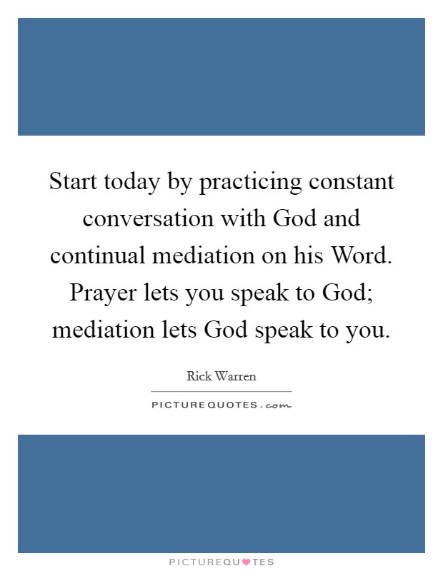 Start today by practicing constant conversation with God and continual mediation on his Word. Prayer lets you speak to God; mediation lets God speak to you Picture Quote #1
