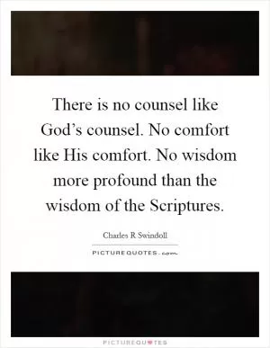 There is no counsel like God’s counsel. No comfort like His comfort. No wisdom more profound than the wisdom of the Scriptures Picture Quote #1