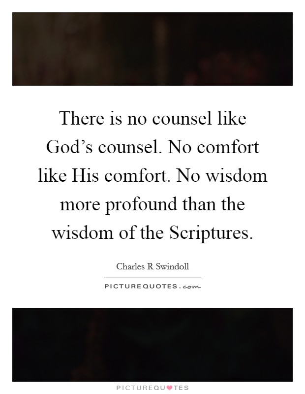 There is no counsel like God's counsel. No comfort like His comfort. No wisdom more profound than the wisdom of the Scriptures Picture Quote #1