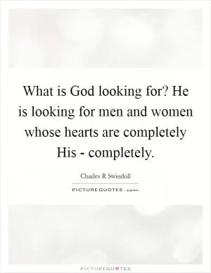 What is God looking for? He is looking for men and women whose hearts are completely His - completely Picture Quote #1