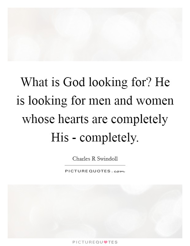What is God looking for? He is looking for men and women whose hearts are completely His - completely Picture Quote #1