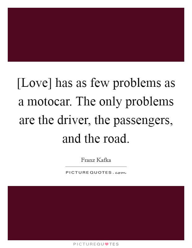 [Love] has as few problems as a motocar. The only problems are the driver, the passengers, and the road Picture Quote #1