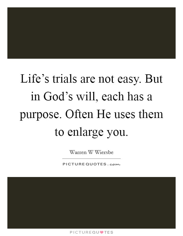 Life's trials are not easy. But in God's will, each has a purpose. Often He uses them to enlarge you Picture Quote #1
