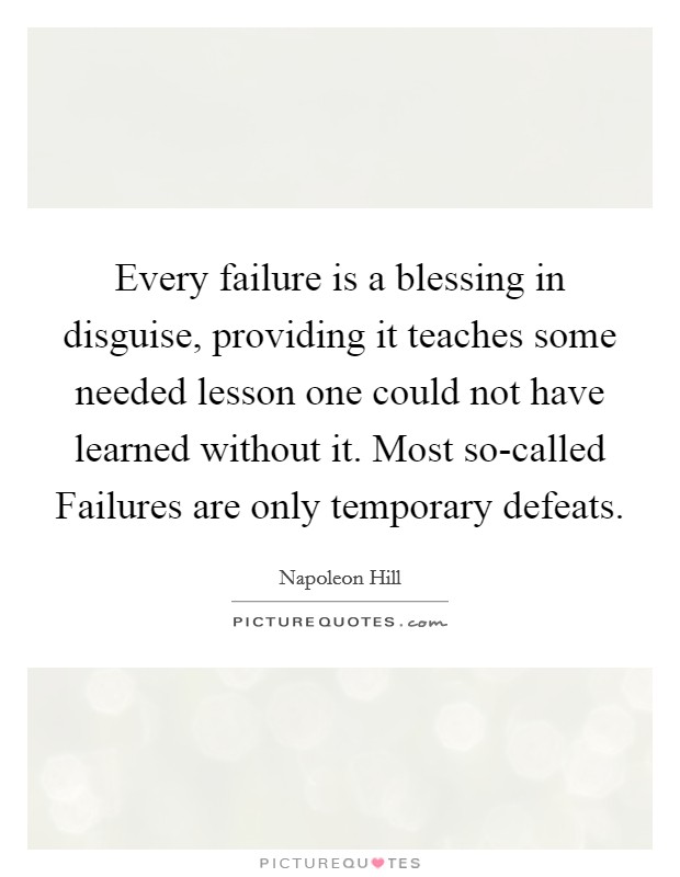 Every failure is a blessing in disguise, providing it teaches some needed lesson one could not have learned without it. Most so-called Failures are only temporary defeats Picture Quote #1