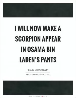 I will now make a scorpion appear in Osama bin Laden’s pants Picture Quote #1